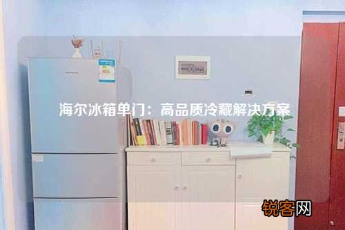 海尔冰箱单门：高品质冷藏解决方案