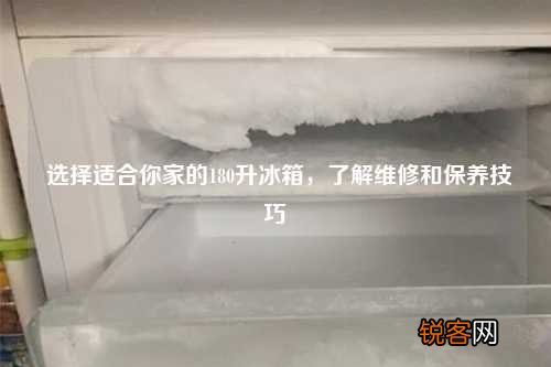 选择适合你家的180升冰箱，了解维修和保养技巧