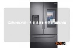 声音小的冰箱：如何选择和维修低噪音冰箱