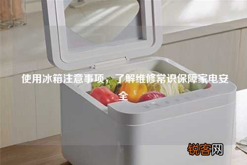 使用冰箱注意事项，了解维修常识保障家电安全