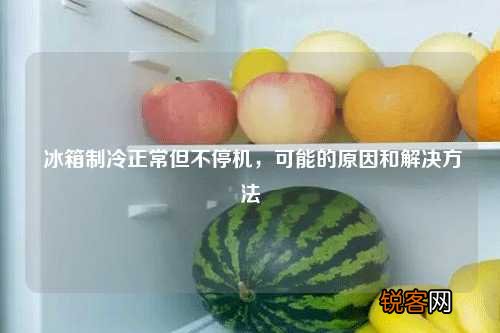 冰箱制冷正常但不停机，可能的原因和解决方法