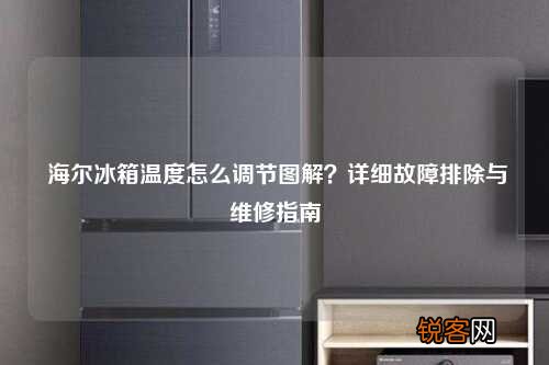 海尔冰箱温度怎么调节图解？详细故障排除与维修指南