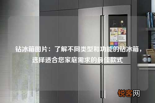 钻冰箱图片：了解不同类型和功能的钻冰箱，选择适合您家庭需求的最佳款式