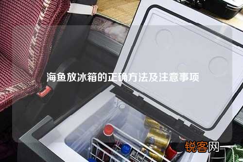 海鱼放冰箱的正确方法及注意事项