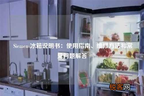 Siemens冰箱说明书:使用指南、维修方法和常见问题解答