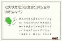 过失以危险方法危害公共安全罪由哪些构成？