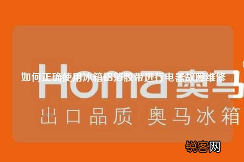 如何正确使用冰箱铝箔胶带进行电器故障维修
