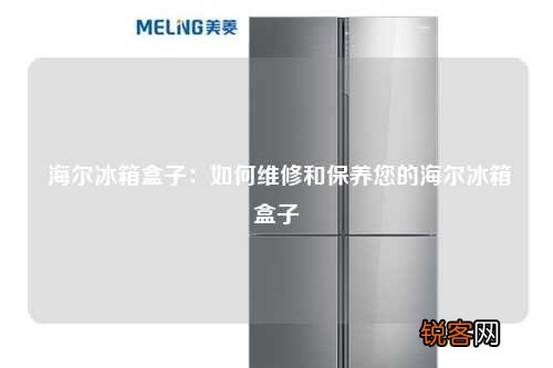 海尔冰箱盒子：如何维修和保养您的海尔冰箱盒子