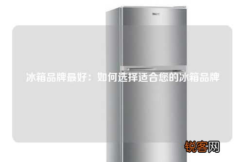 冰箱品牌最好：如何选择适合您的冰箱品牌
