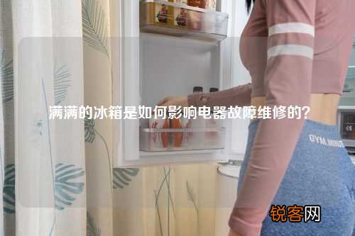 满满的冰箱是如何影响电器故障维修的？