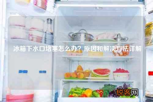 冰箱下水口堵塞怎么办？原因和解决方法详解