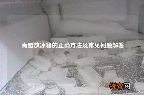 青蟹放冰箱的正确方法及常见问题解答