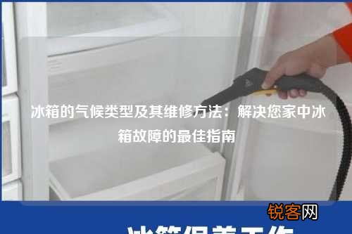 冰箱的气候类型及其维修方法:解决您家中冰箱故障的最佳指南