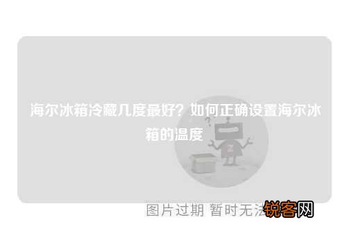 海尔冰箱冷藏几度最好？如何正确设置海尔冰箱的温度
