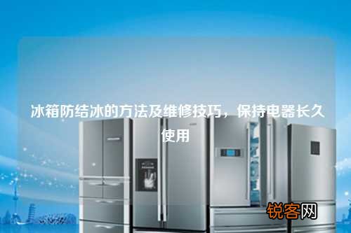 冰箱防结冰的方法及维修技巧，保持电器长久使用