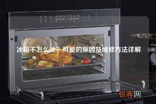冰箱不怎么冰？可能的原因及维修方法详解