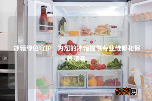 冰箱绿色守护 - 为您的冰箱提供专业维修和保养服务