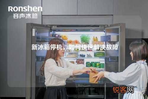新冰箱停机，如何快速解决故障