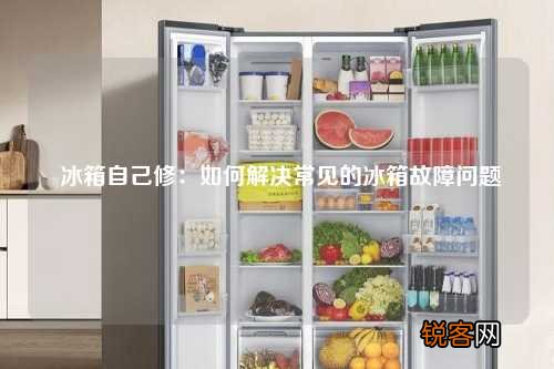 冰箱自己修：如何解决常见的冰箱故障问题