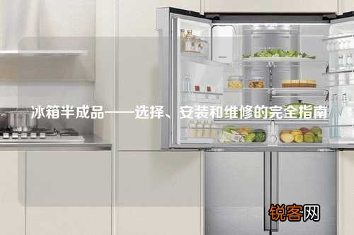 冰箱半成品——选择、安装和维修的完全指南