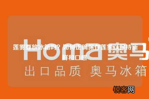 莲雾要放冰箱吗？如何正确保存莲雾以保持新鲜和口感