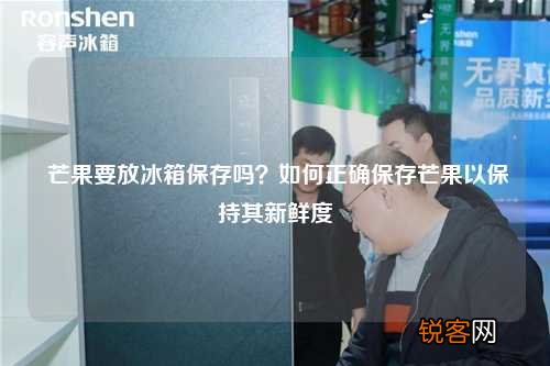 芒果要放冰箱保存吗？如何正确保存芒果以保持其新鲜度