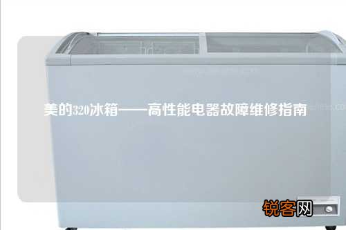 美的320冰箱——高性能电器故障维修指南