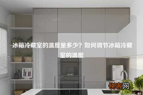 冰箱冷藏室的温度是多少？如何调节冰箱冷藏室的温度