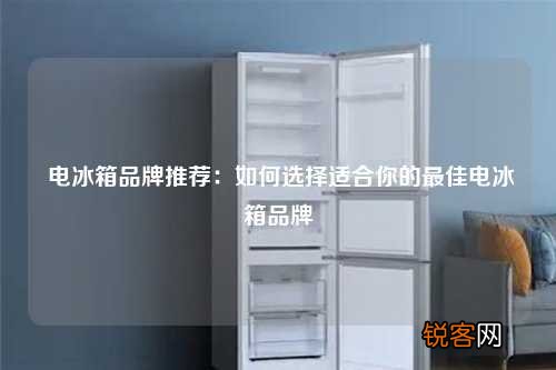 电冰箱品牌推荐：如何选择适合你的最佳电冰箱品牌