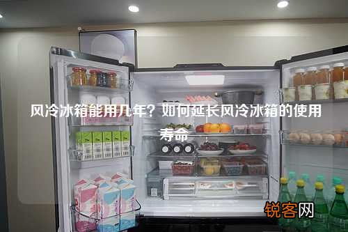 风冷冰箱能用几年？如何延长风冷冰箱的使用寿命