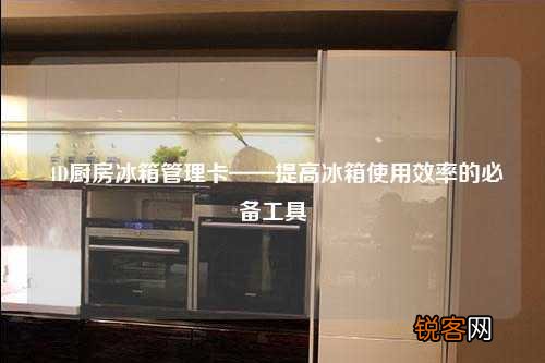 4D厨房冰箱管理卡——提高冰箱使用效率的必备工具