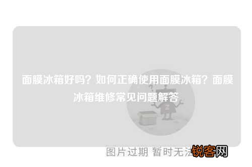 面膜冰箱好吗?如何正确使用面膜冰箱?面膜冰箱维修常见问题解答