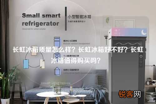 长虹冰箱质量怎么样？长虹冰箱好不好？长虹冰箱值得购买吗？