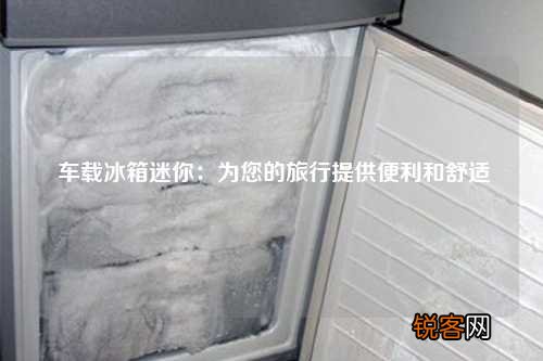 车载冰箱迷你：为您的旅行提供便利和舒适
