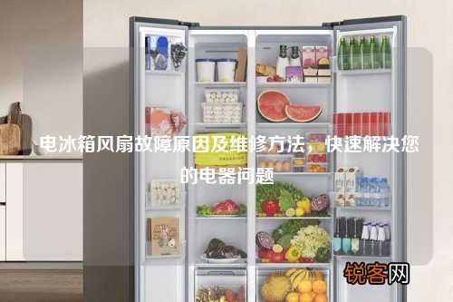 电冰箱风扇故障原因及维修方法，快速解决您的电器问题