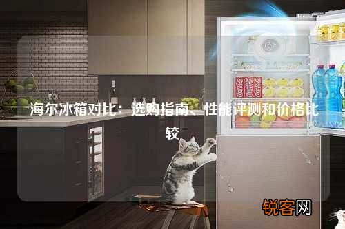 海尔冰箱对比：选购指南、性能评测和价格比较