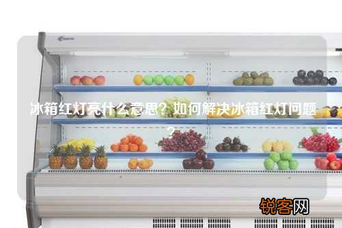冰箱红灯亮什么意思?如何解决冰箱红灯问题?