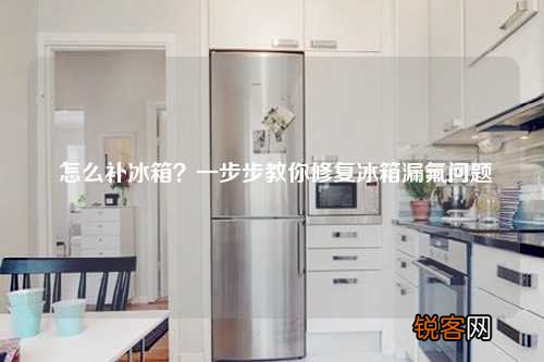 怎么补冰箱？一步步教你修复冰箱漏氟问题