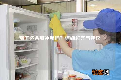 茄子适合放冰箱吗？详细解答与建议