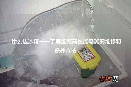什么达冰箱——了解这款高性能电器的维修和保养方法