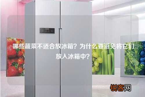 哪些蔬菜不适合放冰箱？为什么要避免将它们放入冰箱中？