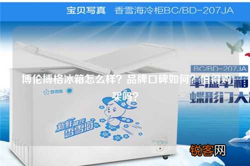 博伦博格冰箱怎么样？品牌口碑如何？值得购买吗？