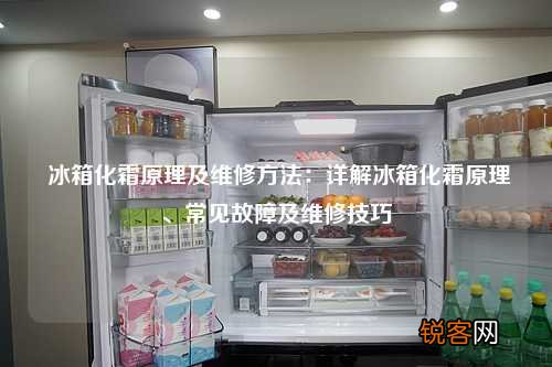 冰箱化霜原理及维修方法：详解冰箱化霜原理、常见故障及维修技巧