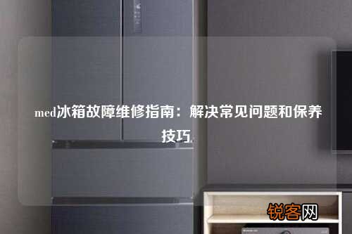 med冰箱故障维修指南：解决常见问题和保养技巧