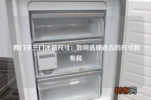 西门子三门冰箱尺寸：如何选择适合的尺寸和布局