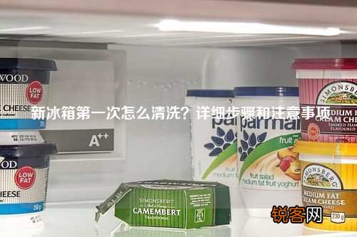 新冰箱第一次怎么清洗？详细步骤和注意事项