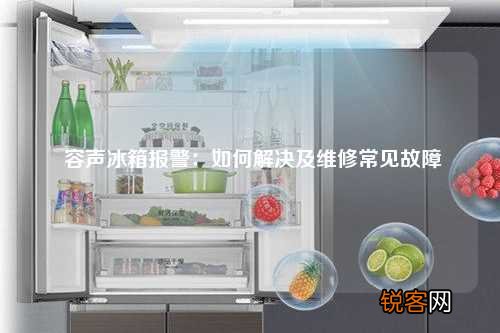 容声冰箱报警：如何解决及维修常见故障