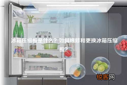 冰箱压缩板是什么？如何维修和更换冰箱压缩板？