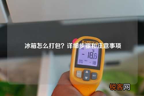 冰箱怎么打包？详细步骤和注意事项