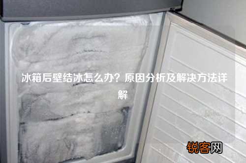 冰箱后壁结冰怎么办？原因分析及解决方法详解